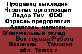 Продавец выкладка › Название организации ­ Лидер Тим, ООО › Отрасль предприятия ­ Алкоголь, напитки › Минимальный оклад ­ 28 000 - Все города Работа » Вакансии   . Томская обл.,Томск г.